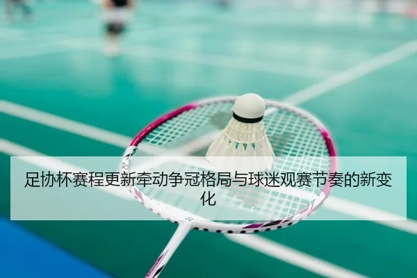 足协杯赛程更新牵动争冠格局与球迷观赛节奏的新变化