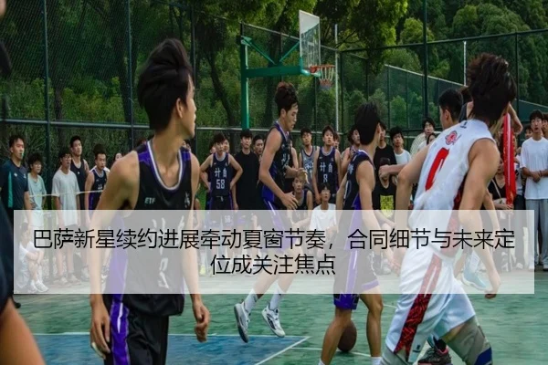 巴萨新星续约进展牵动夏窗节奏，合同细节与未来定位成关注焦点